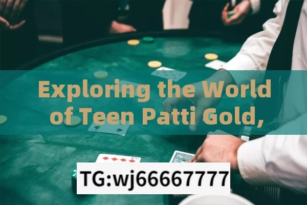 Exploring the World of Teen Patti Gold,Mastering Teen Patti Gold Strategies: A Comprehensive Guide