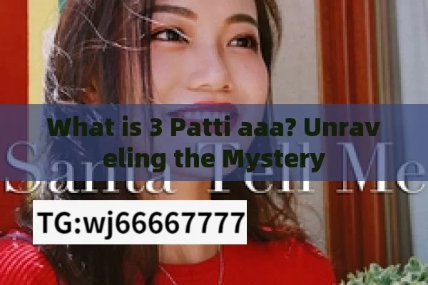 What is 3 Patti aaa? Unraveling the Mystery